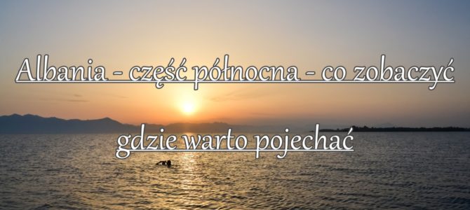 Albania – część północna – co zobaczyć i gdzie warto pojechać Albania – część północna – co zobaczyć i gdzie warto pojechać